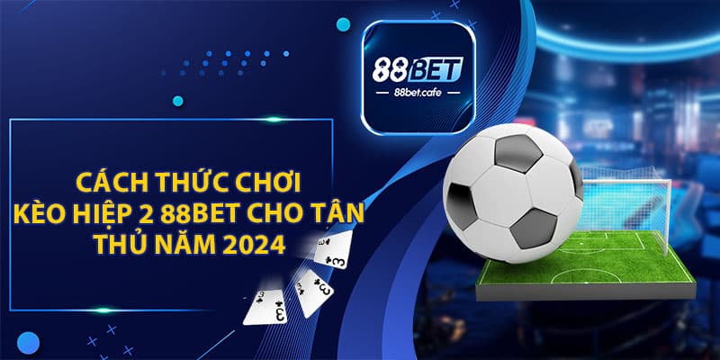 Cách Thức Chơi Kèo Hiệp 2 88BET Cho Tân Thủ Năm 2024