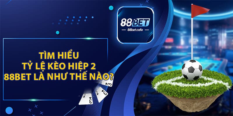 Tìm Hiểu Tỷ Lệ Kèo Hiệp 2 88BET Là Như Thế Nào ?