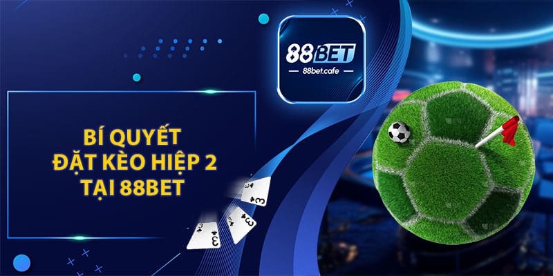 Bí Quyết Đặt Kèo Hiệp 2 Tại 88BET