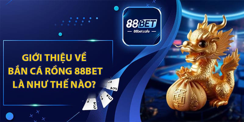 Giới Thiệu Bắn Cá Thần Rồng Tại Nhà Cái 88BET