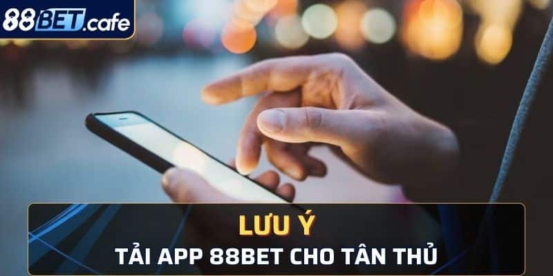 Các lưu ý tải app 88bet cho tân thủ năm 2024