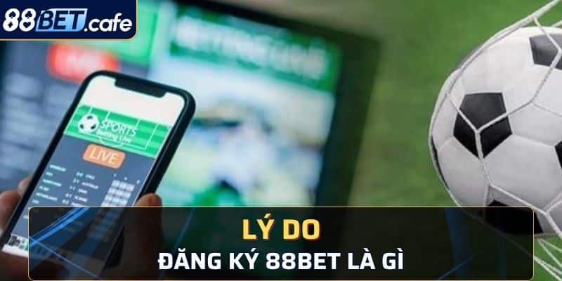 Lý do nên đăng ký và tham gia cá cược tại 88bet là gì