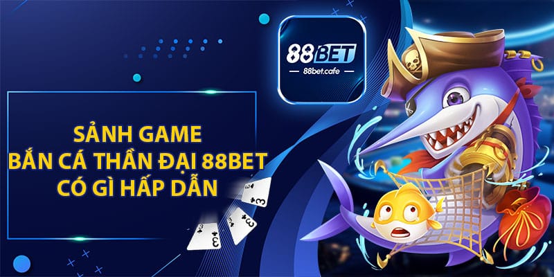 Sảnh Game Bắn Cá Thần Đại Tại 88BET Có Gì Hấp Dẫn 